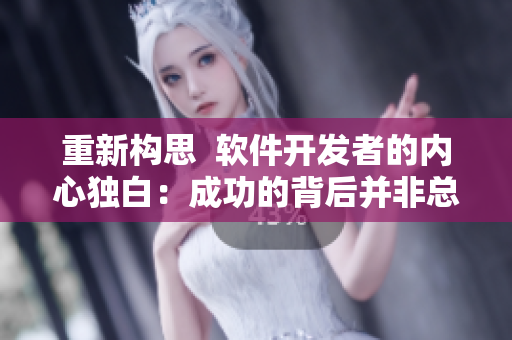重新構思 軟件開發(fā)者的內心獨白:成功的背后并非總是如此簡單 重新構思 軟件開發(fā)者的內心獨白:成功的背后并非總是如此簡單